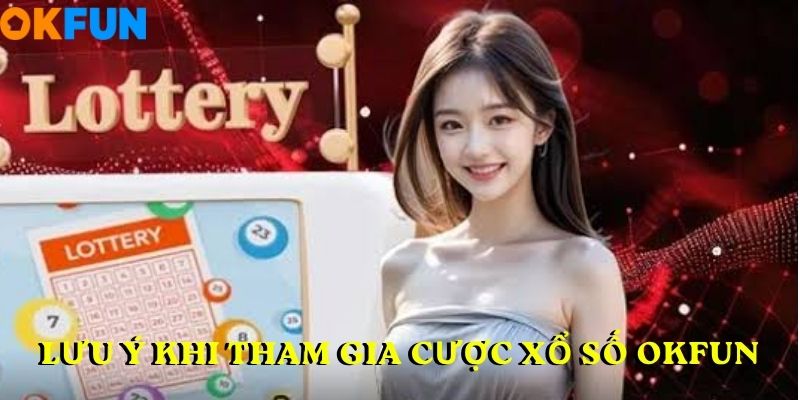 Lưu ý khi tham gia CƯỢC XỔ SỐ OKFUN