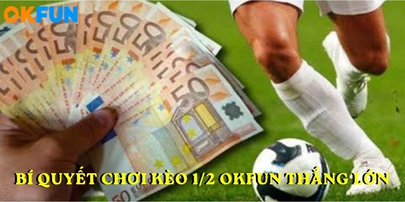 Bí quyết chơi KÈO 1/2 OKFUN thắng lớn