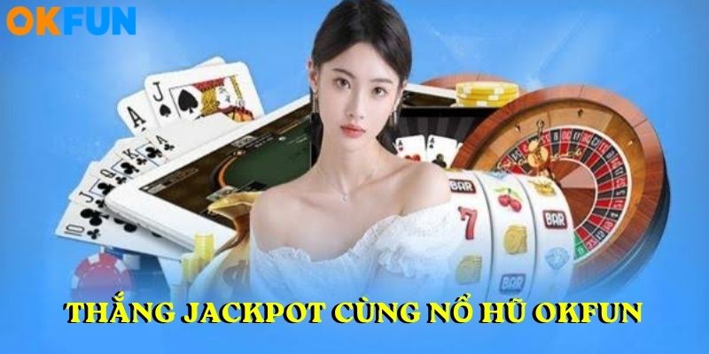 Thắng Jackpot cùng nổ hũ OKFUN