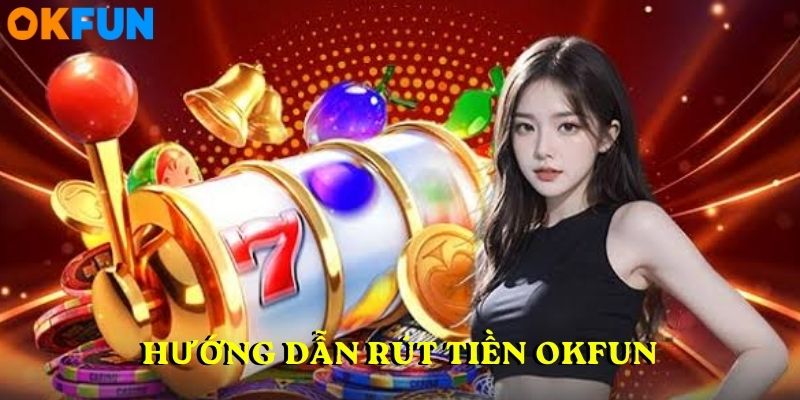 Hướng dẫn rút tiền OKFUN