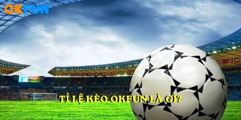 TỈ LỆ KÈO OKFUN là gì?