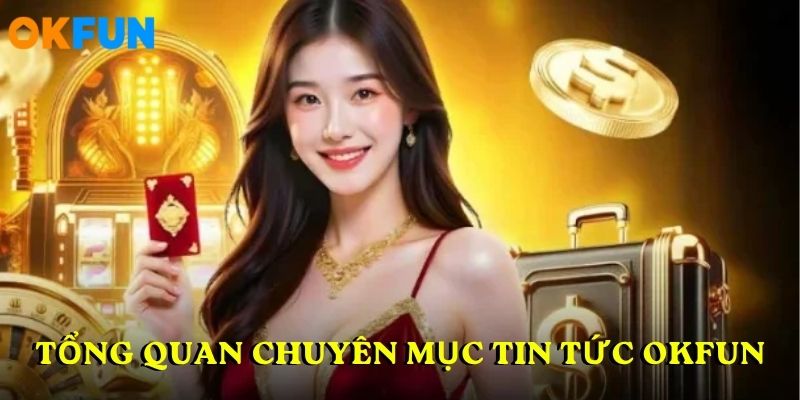 Tổng quan chuyên mục tin tức OKFUN